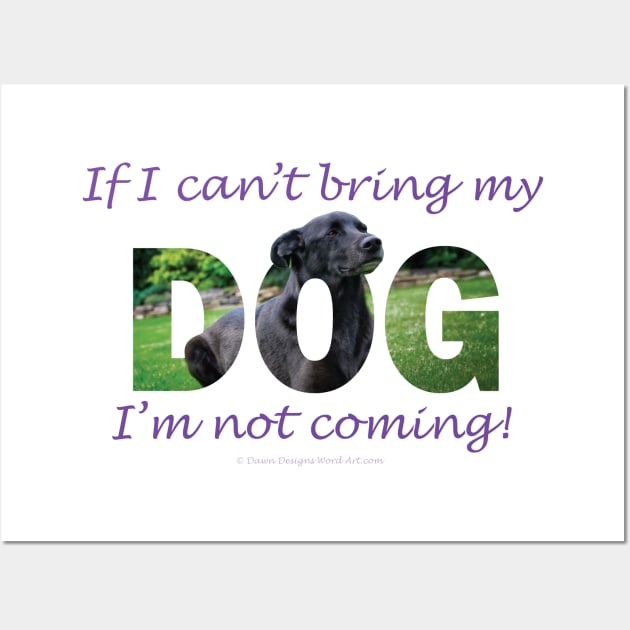 If I can't bring my dog I'm not coming - black labrador oil painting word art Wall Art by DawnDesignsWordArt